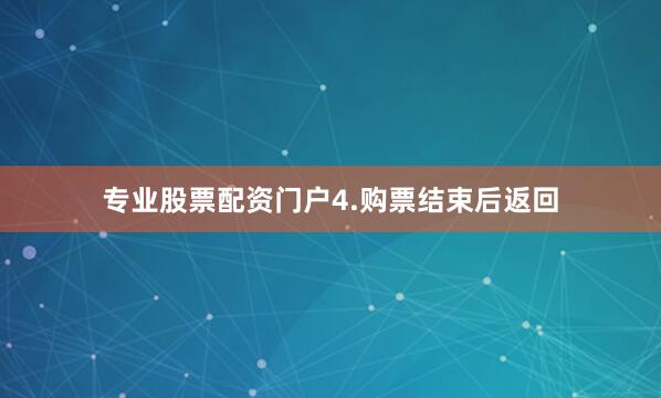 专业股票配资门户　　4.购票结束后返回