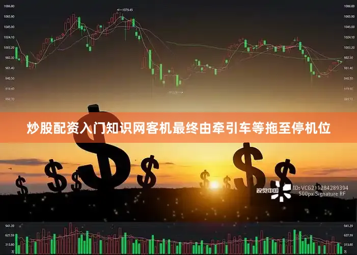 炒股配资入门知识网客机最终由牵引车等拖至停机位