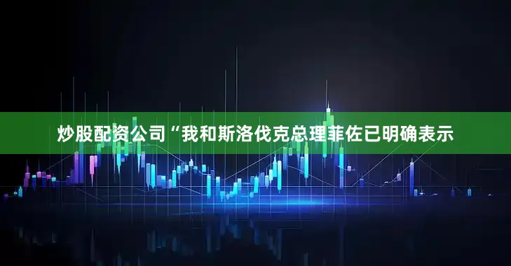 炒股配资公司“我和斯洛伐克总理菲佐已明确表示