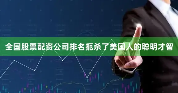 全国股票配资公司排名扼杀了美国人的聪明才智