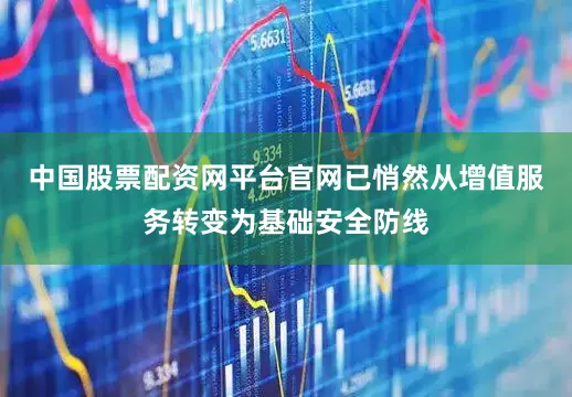 中国股票配资网平台官网已悄然从增值服务转变为基础安全防线