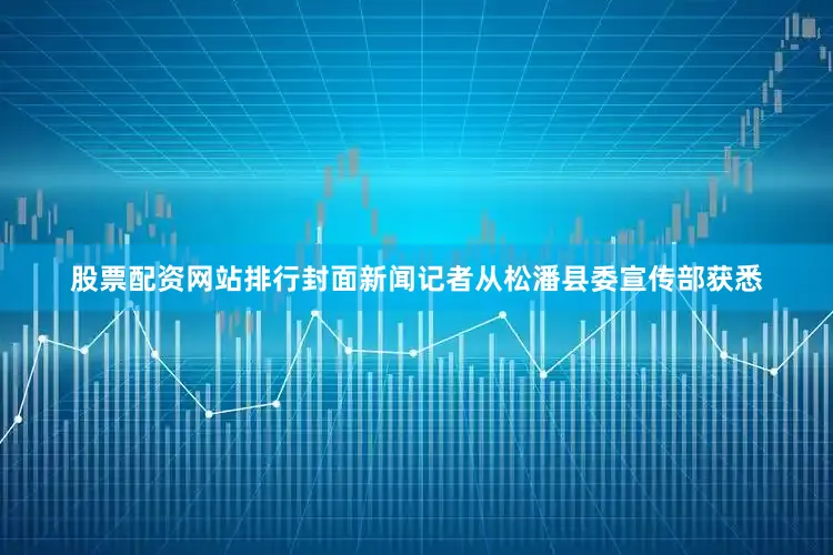 股票配资网站排行封面新闻记者从松潘县委宣传部获悉