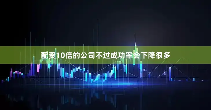 配资10倍的公司不过成功率会下降很多