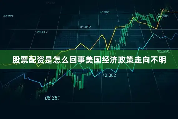 股票配资是怎么回事美国经济政策走向不明