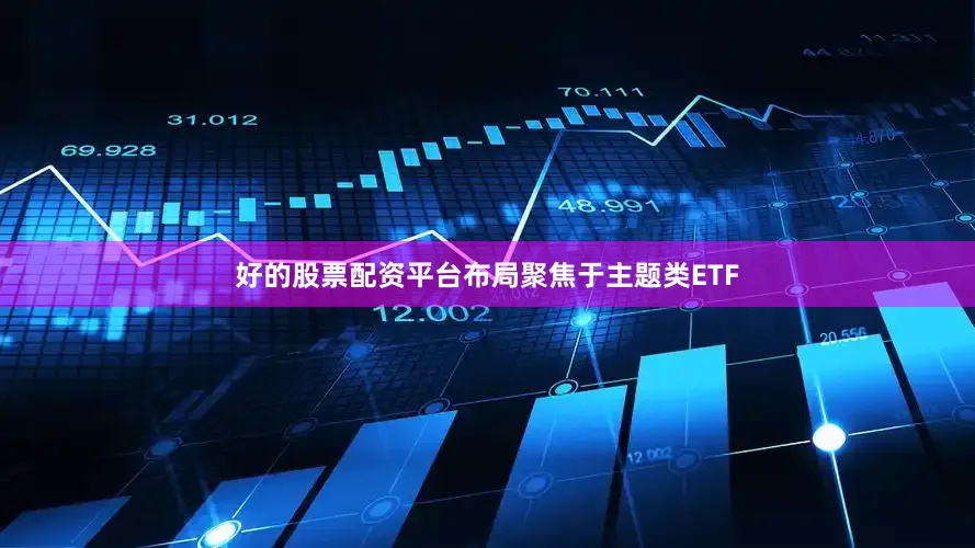 好的股票配资平台布局聚焦于主题类ETF