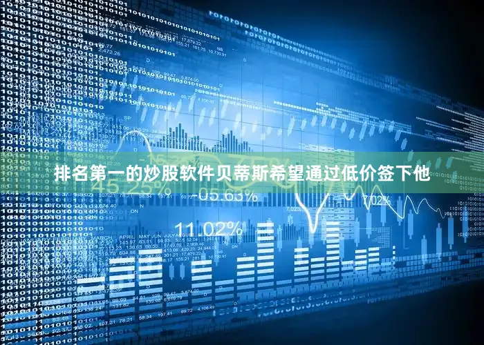 排名第一的炒股软件贝蒂斯希望通过低价签下他