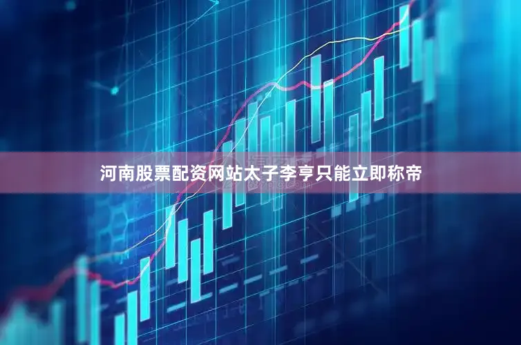 河南股票配资网站太子李亨只能立即称帝