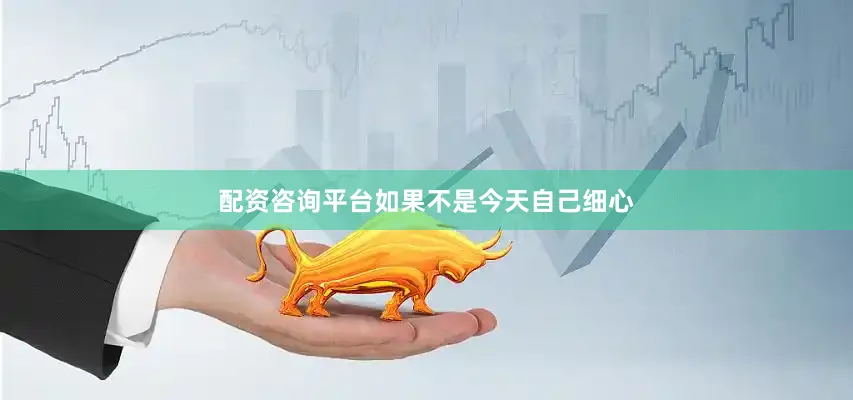 配资咨询平台如果不是今天自己细心