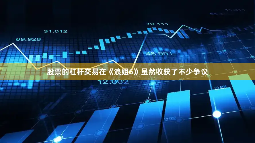 股票的杠杆交易在《浪姐6》虽然收获了不少争议