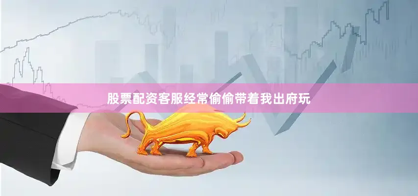 股票配资客服经常偷偷带着我出府玩