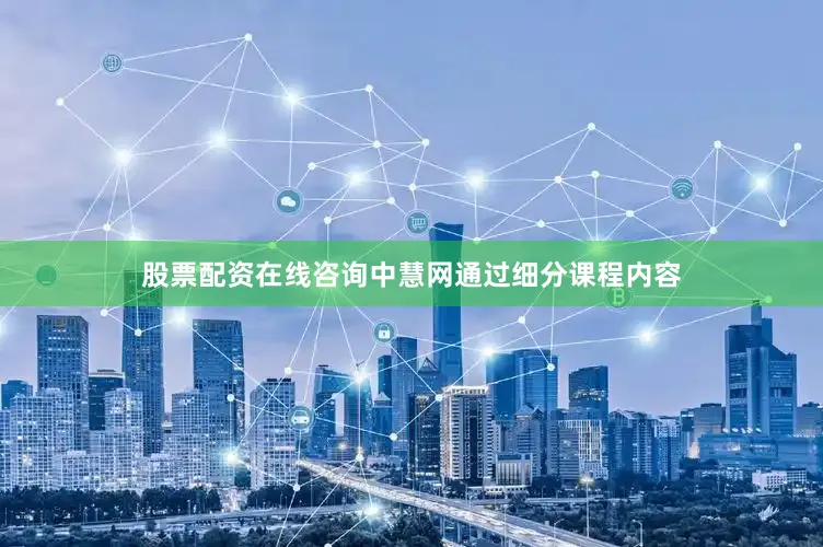 股票配资在线咨询中慧网通过细分课程内容