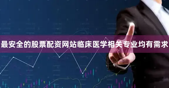 最安全的股票配资网站临床医学相关专业均有需求
