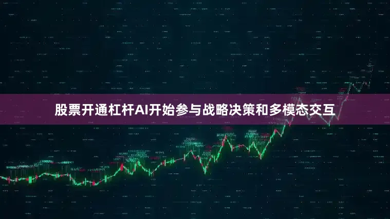股票开通杠杆AI开始参与战略决策和多模态交互