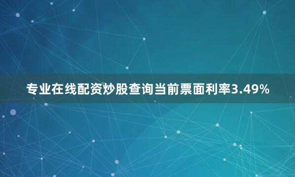 专业在线配资炒股查询当前票面利率3.49%