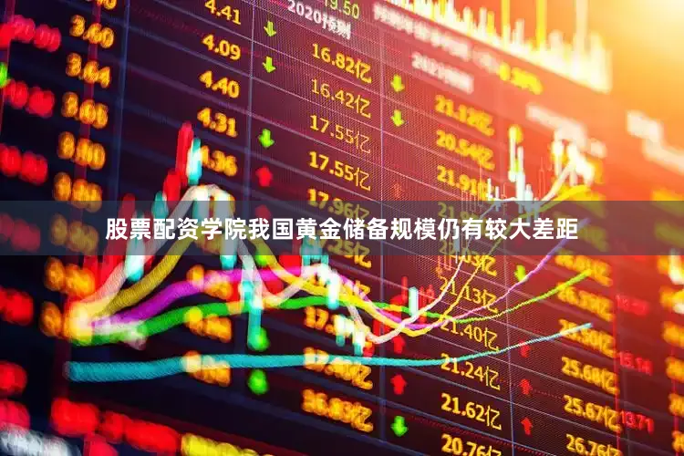股票配资学院我国黄金储备规模仍有较大差距