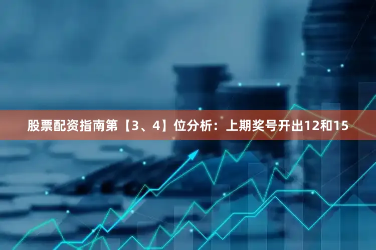 股票配资指南　　第【3、4】位分析：上期奖号开出12和15