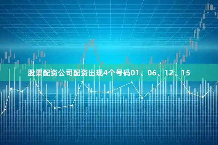 股票配资公司配资出现4个号码01、06、12、15