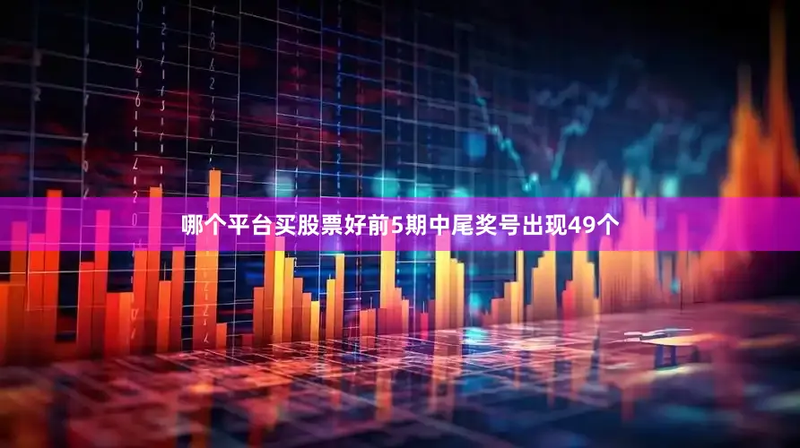 哪个平台买股票好前5期中尾奖号出现49个
