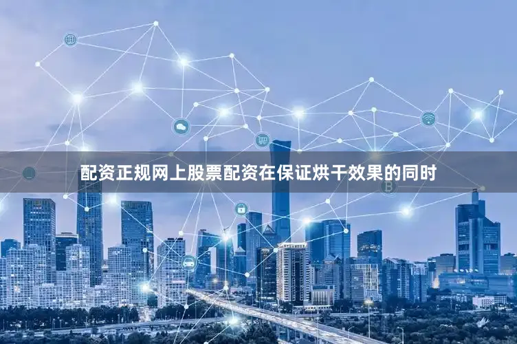 配资正规网上股票配资在保证烘干效果的同时