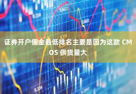 证券开户佣金最低排名主要是因为这款 CMOS 供货量大