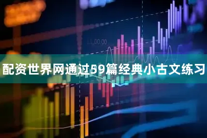 配资世界网通过59篇经典小古文练习