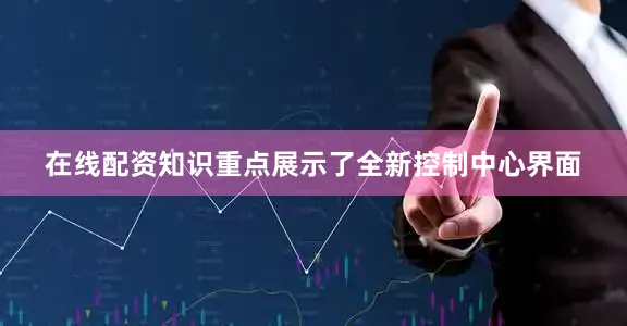 在线配资知识重点展示了全新控制中心界面
