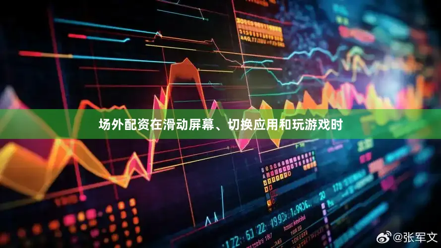 场外配资在滑动屏幕、切换应用和玩游戏时