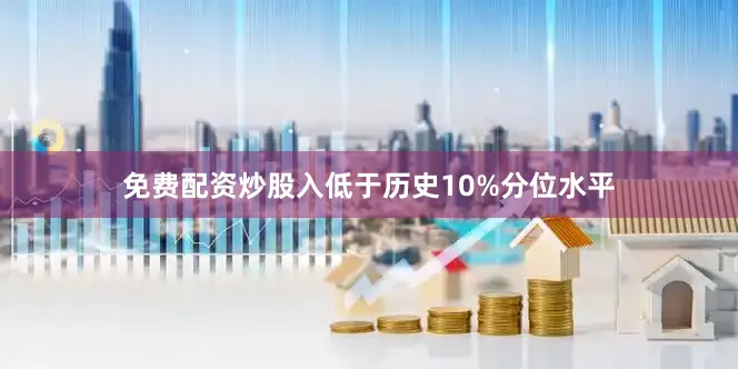 免费配资炒股入低于历史10%分位水平