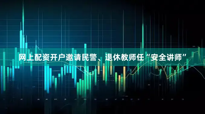 网上配资开户邀请民警、退休教师任“安全讲师”