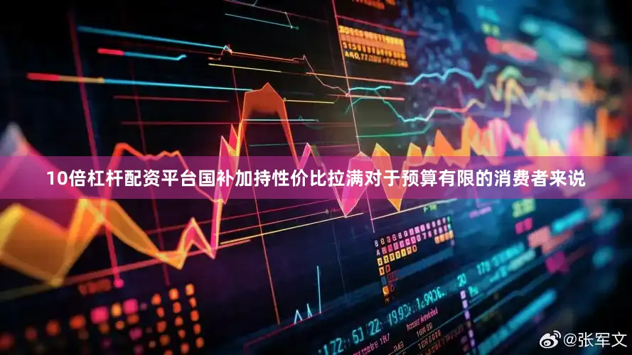 10倍杠杆配资平台国补加持性价比拉满对于预算有限的消费者来说