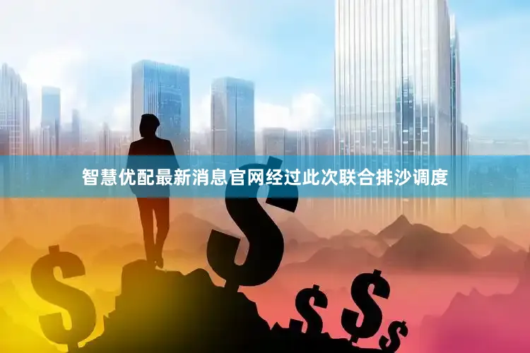 智慧优配最新消息官网经过此次联合排沙调度
