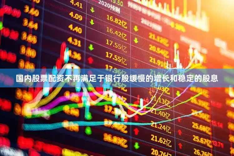 国内股票配资不再满足于银行股缓慢的增长和稳定的股息