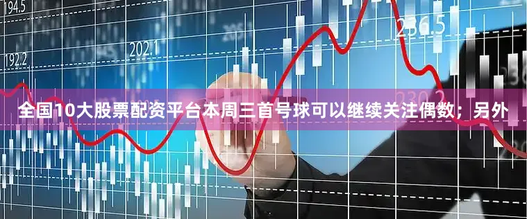 全国10大股票配资平台本周三首号球可以继续关注偶数；另外