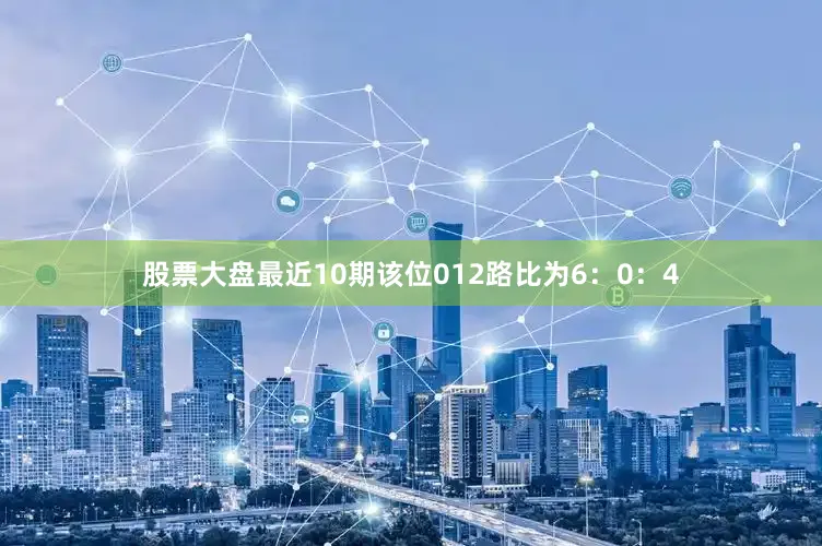 股票大盘最近10期该位012路比为6：0：4
