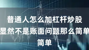 普通人怎么加杠杆炒股显然不是账面问题那么简单