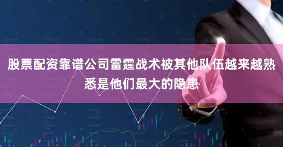 股票配资靠谱公司雷霆战术被其他队伍越来越熟悉是他们最大的隐患