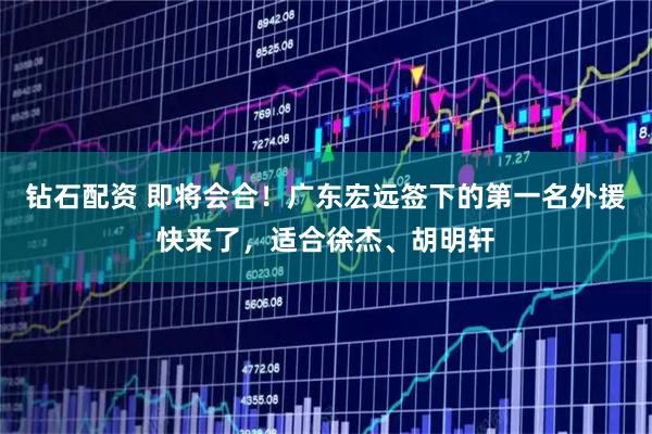 钻石配资 即将会合！广东宏远签下的第一名外援快来了，适合徐杰、胡明轩