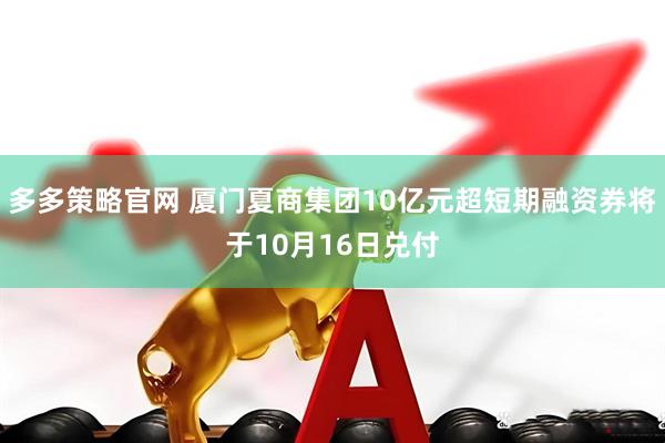 多多策略官网 厦门夏商集团10亿元超短期融资券将于10月16日兑付