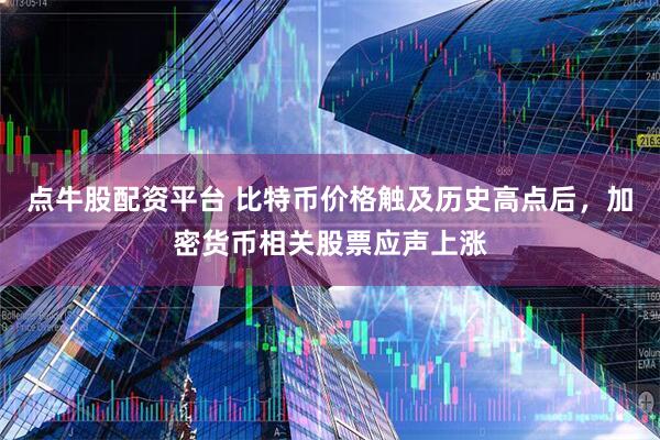 点牛股配资平台 比特币价格触及历史高点后，加密货币相关股票应声上涨
