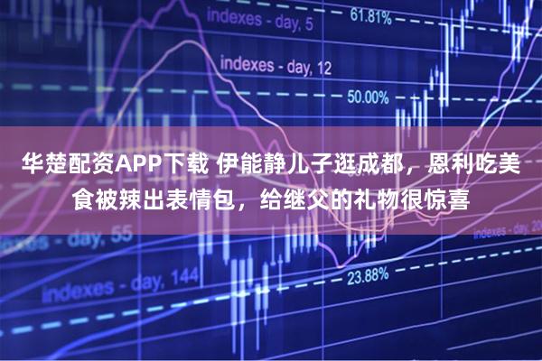 华楚配资APP下载 伊能静儿子逛成都，恩利吃美食被辣出表情包，给继父的礼物很惊喜