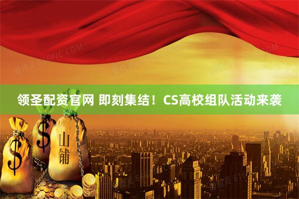领圣配资官网 即刻集结！CS高校组队活动来袭