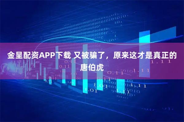 金呈配资APP下载 又被骗了，原来这才是真正的唐伯虎