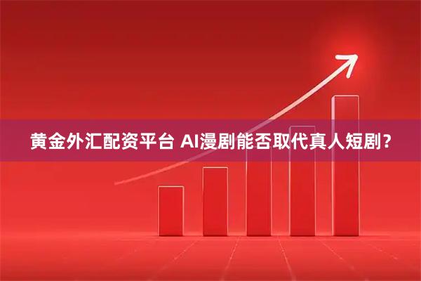 黄金外汇配资平台 AI漫剧能否取代真人短剧？