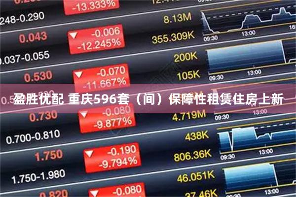 盈胜优配 重庆596套（间）保障性租赁住房上新