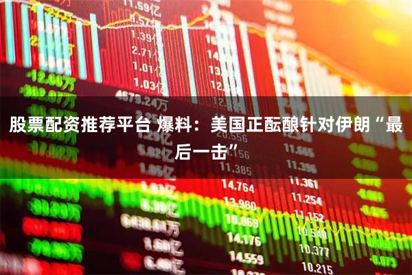 股票配资推荐平台 爆料：美国正酝酿针对伊朗“最后一击”