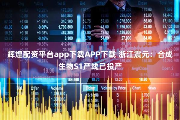 辉煌配资平台app下载APP下载 浙江震元：合成生物S1产线已投产