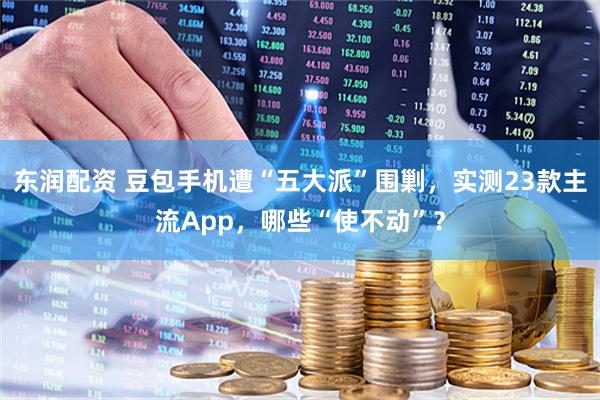 东润配资 豆包手机遭“五大派”围剿，实测23款主流App，哪些“使不动”？