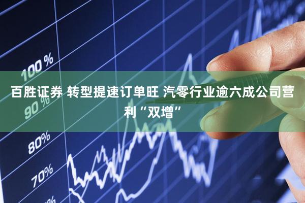 百胜证券 转型提速订单旺 汽零行业逾六成公司营利“双增”