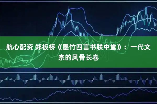 航心配资 郑板桥《墨竹四言书联中堂》：一代文宗的风骨长卷