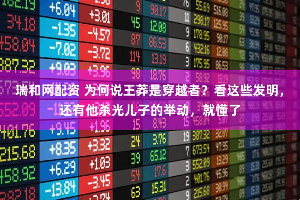 瑞和网配资 为何说王莽是穿越者？看这些发明，还有他杀光儿子的举动，就懂了